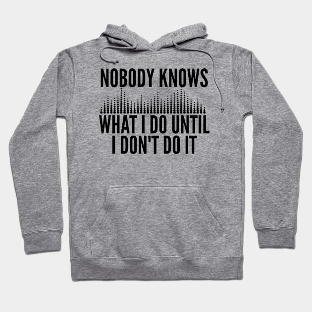 Nobody Knows What I Do Until I Don't Do It - Audio Engineer Hoodie by HaroonMHQ